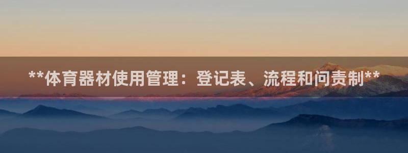 耀世平台负责人怎么样：**体育器材使用管理：登记表、