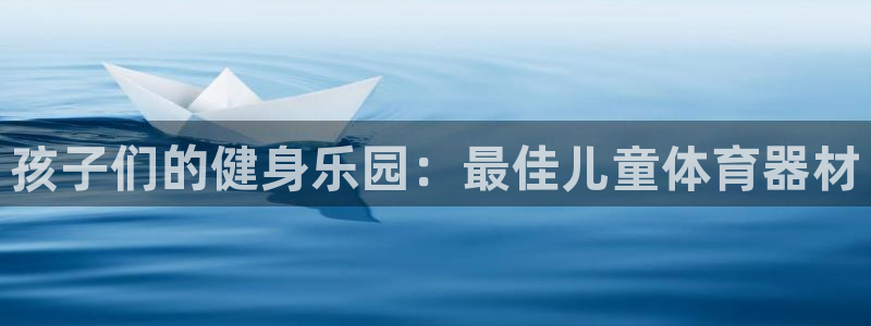 耀世娱乐平台注册登录：孩子们的健身乐园：最佳儿童体育